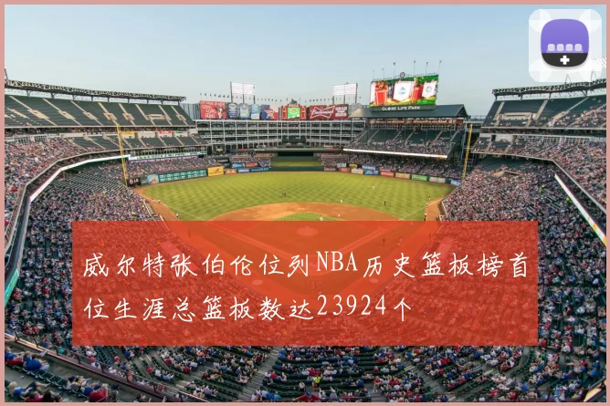 威尔特张伯伦位列NBA历史篮板榜首位生涯总篮板数达23924个