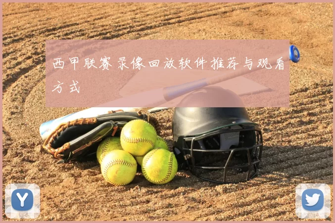 西甲联赛录像回放软件推荐与观看方式