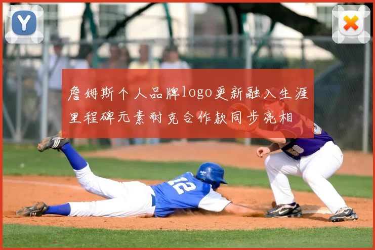 詹姆斯个人品牌logo更新融入生涯里程碑元素耐克合作款同步亮相