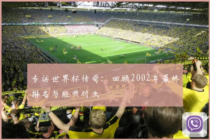 专访世界杯传奇:回顾2002年最终排名与经典对决