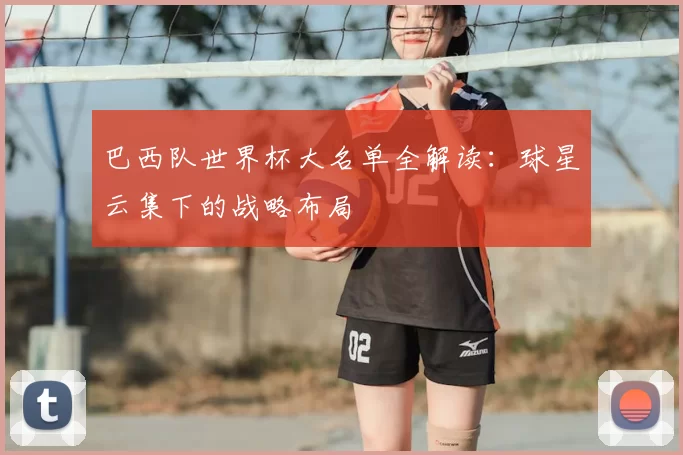 巴西队世界杯大名单全解读:球星云集下的战略布局