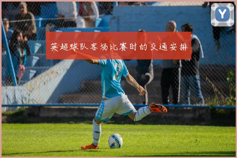 英超球队客场比赛时的交通安排