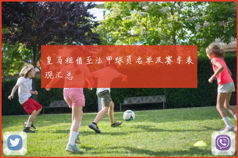 皇马租借至法甲球员名单及赛季表现汇总