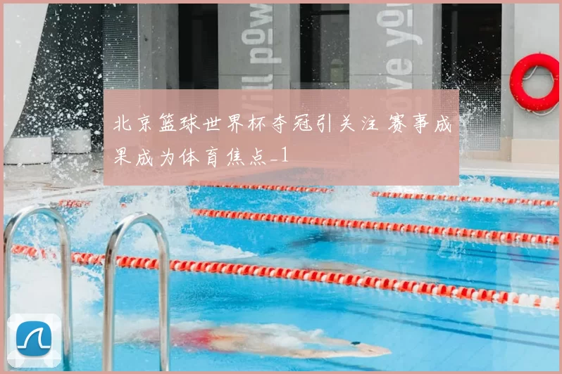 北京篮球世界杯夺冠引关注 赛事成果成为体育焦点_1