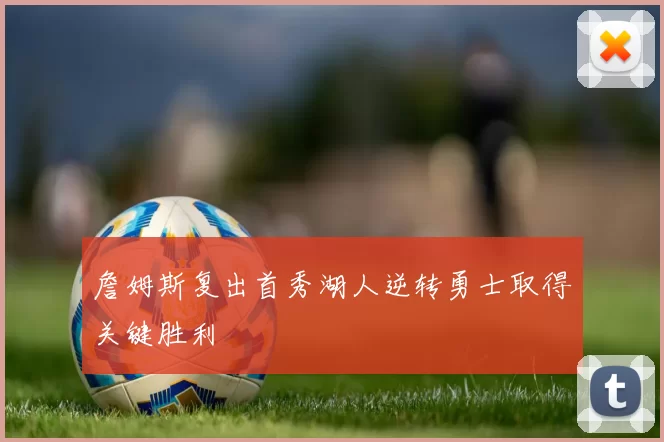 詹姆斯复出首秀湖人逆转勇士取得关键胜利