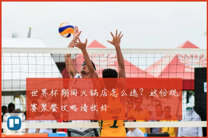 世界杯期间火锅店怎么选？这份观赛聚餐攻略请收好